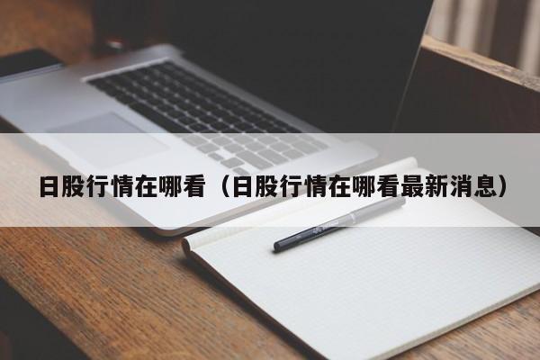 日股行情在哪看（日股行情在哪看最新消息）