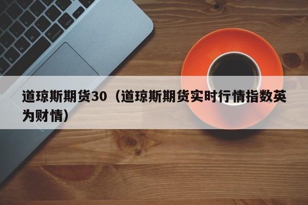 道琼斯期货30（道琼斯期货实时行情指数英为财情）