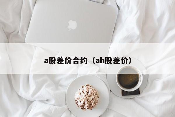 a股差价合约（ah股差价）