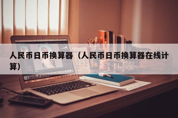 人民币日币换算器（人民币日币换算器在线计算）