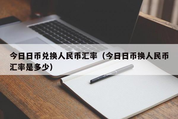 今日日币兑换人民币汇率（今日日币换人民币汇率是多少）