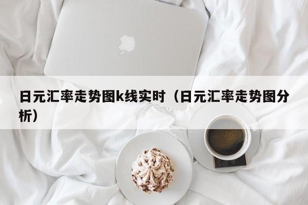 日元汇率走势图k线实时（日元汇率走势图分析）