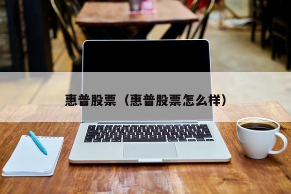 惠普股票（惠普股票怎么样）