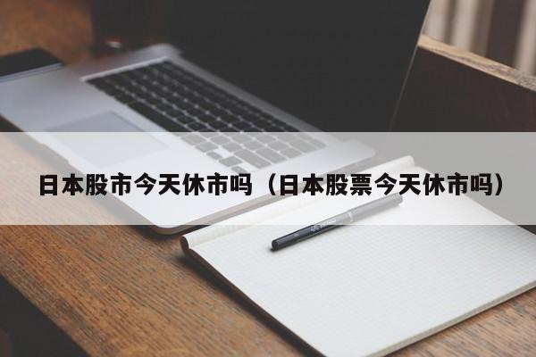 日本股市今天休市吗（日本股票今天休市吗）