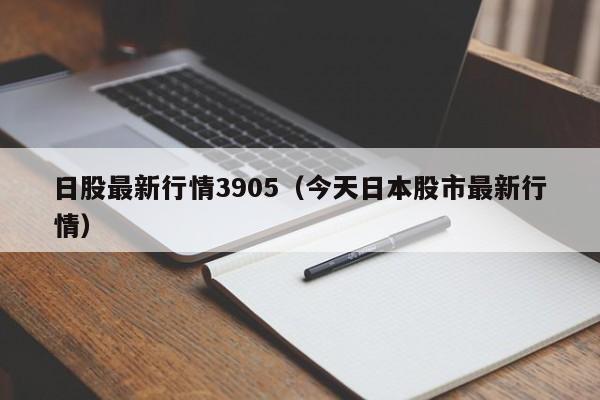 日股最新行情3905（今天日本股市最新行情）