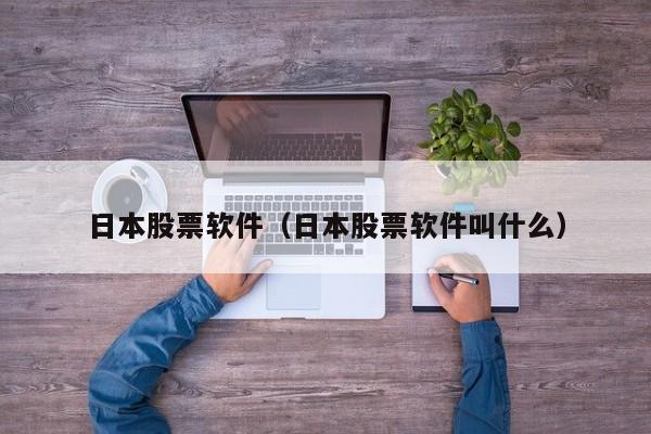 日本股票软件（日本股票软件叫什么）