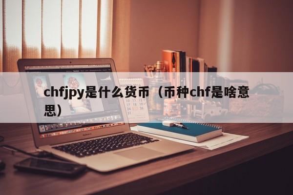 chfjpy是什么货币（币种chf是啥意思）