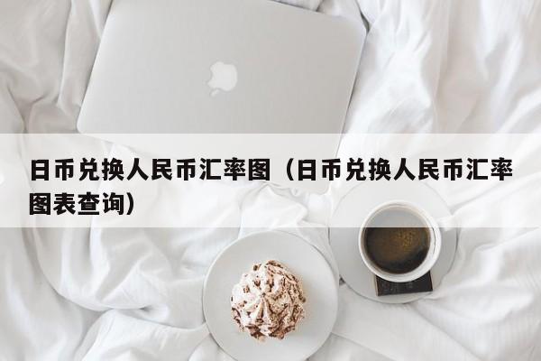 日币兑换人民币汇率图（日币兑换人民币汇率图表查询）