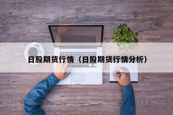 日股期货行情（日股期货行情分析）