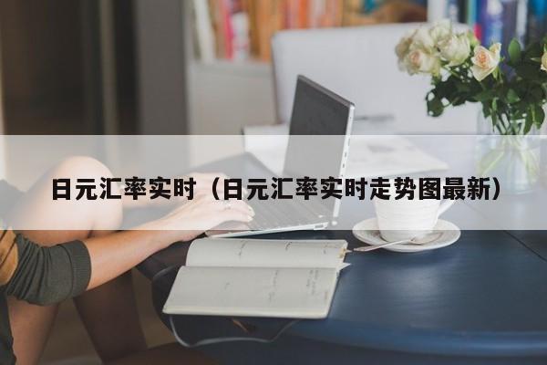 日元汇率实时（日元汇率实时走势图最新）