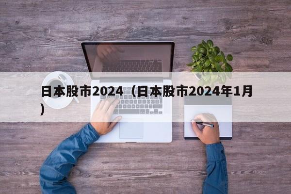 日本股市2024（日本股市2024年1月）