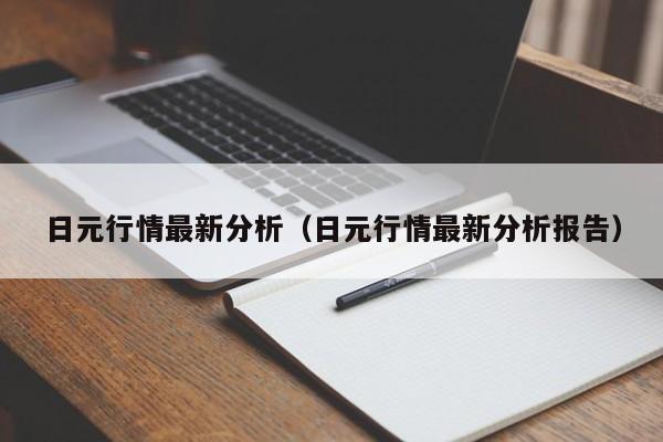 日元行情最新分析（日元行情最新分析报告）