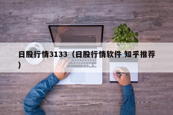 日股行情3133（日股行情软件 知乎推荐）