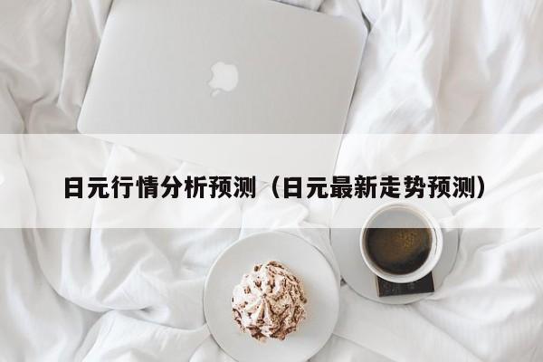 日元行情分析预测（日元最新走势预测）