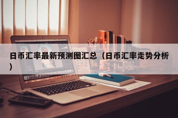 日币汇率最新预测图汇总（日币汇率走势分析）