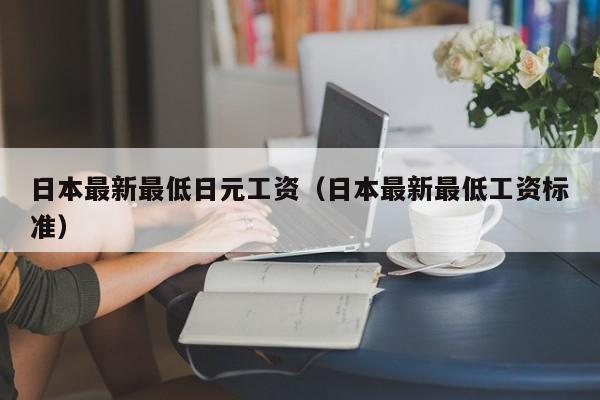 日本最新最低日元工资（日本最新最低工资标准）