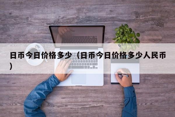日币今日价格多少（日币今日价格多少人民币）