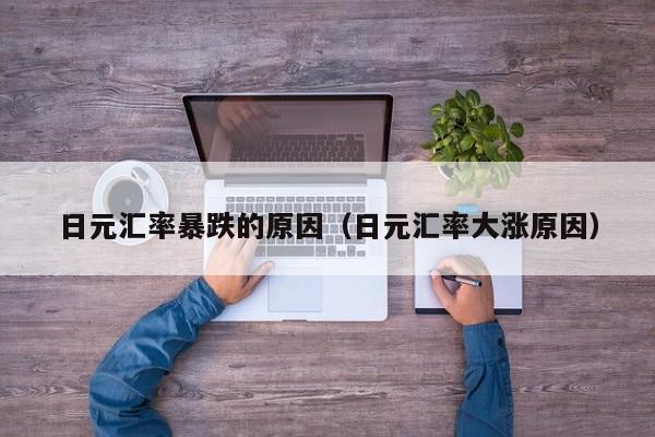 日元汇率暴跌的原因（日元汇率大涨原因）