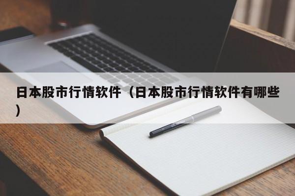 日本股市行情软件（日本股市行情软件有哪些）