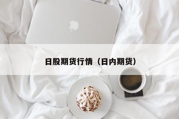 日股期货行情（日内期货）