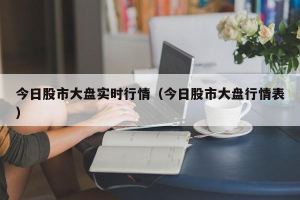 今日股市大盘实时行情（今日股市大盘行情表）