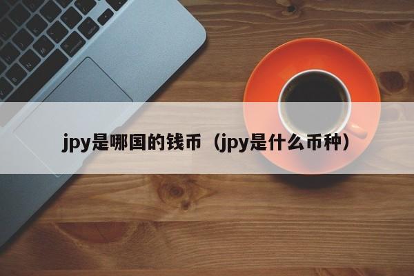 jpy是哪国的钱币（jpy是什么币种）