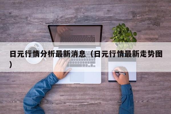 日元行情分析最新消息（日元行情最新走势图）
