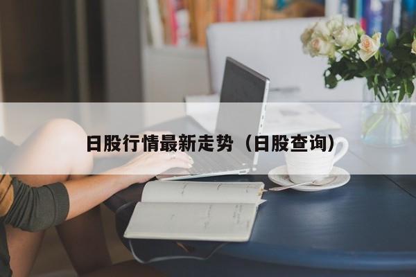 日股行情最新走势（日股查询）