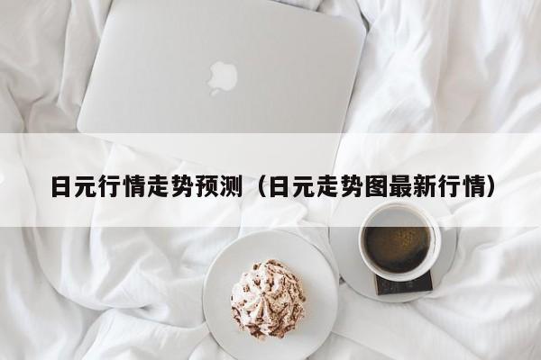 日元行情走势预测（日元走势图最新行情）