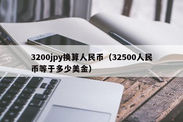 3200jpy换算人民币（32500人民币等于多少美金）