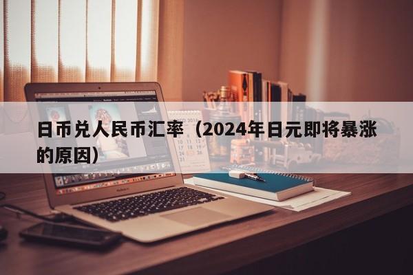 日币兑人民币汇率（2024年日元即将暴涨的原因）