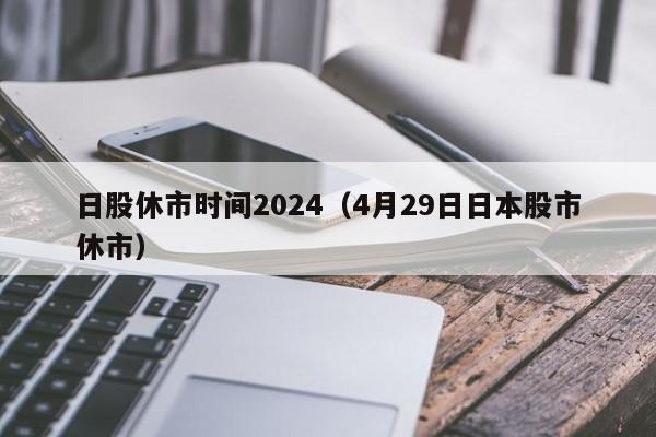 日股休市时间2024（4月29日日本股市休市）