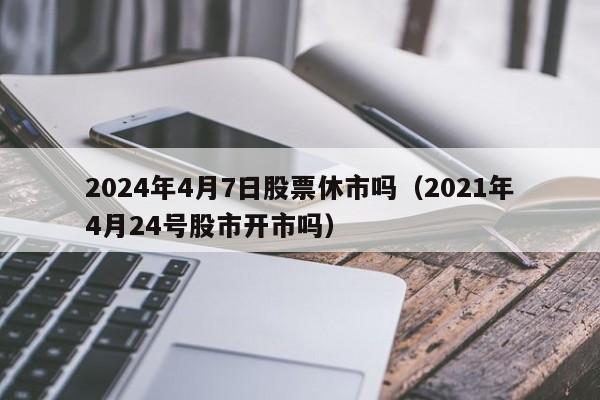 2024年4月7日股票休市吗（2021年4月24号股市开市吗）
