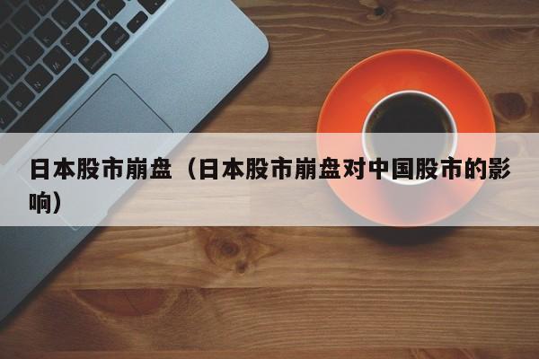 日本股市崩盘（日本股市崩盘对中国股市的影响）