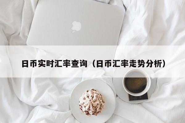 日币实时汇率查询（日币汇率走势分析）
