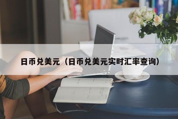 日币兑美元（日币兑美元实时汇率查询）