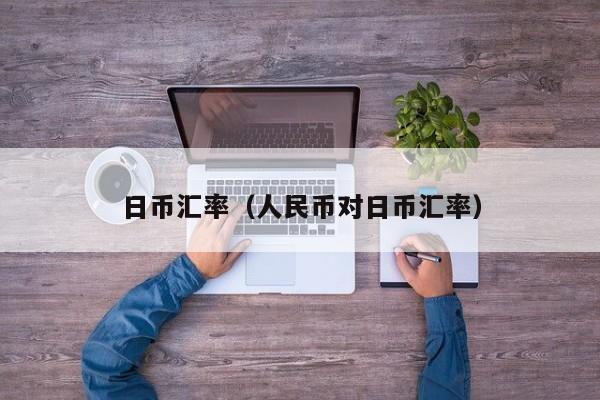 日币汇率（人民币对日币汇率）