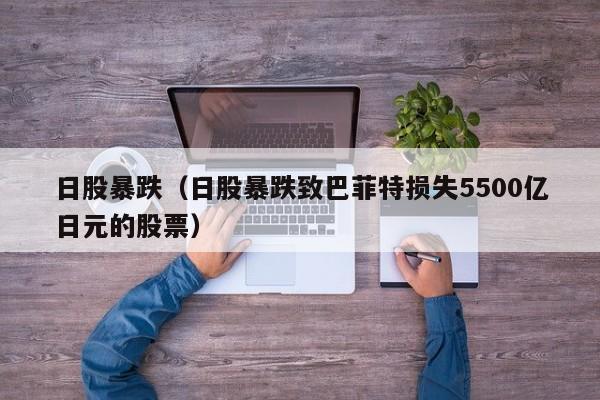 日股暴跌（日股暴跌致巴菲特损失5500亿日元的股票）