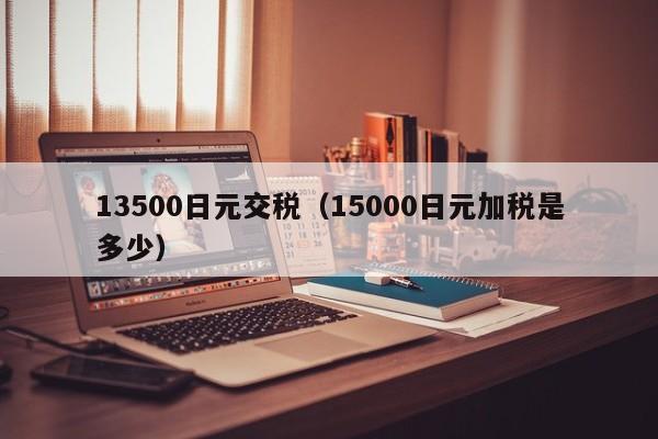13500日元交税（15000日元加税是多少）