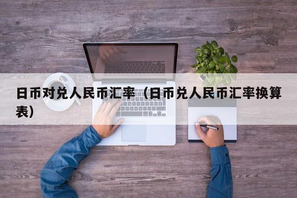 日币对兑人民币汇率（日币兑人民币汇率换算表）