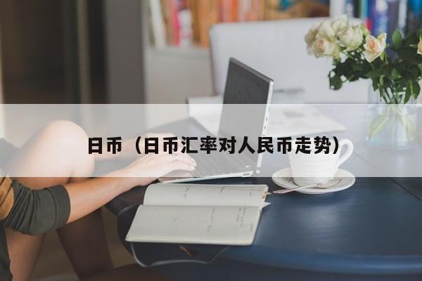 日币（日币汇率对人民币走势）