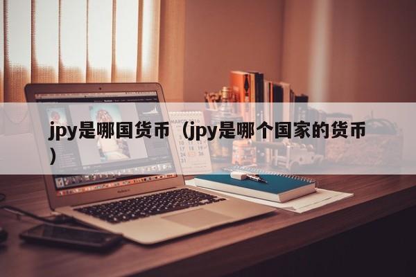 jpy是哪国货币（jpy是哪个国家的货币）