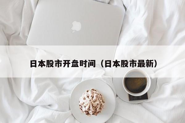 日本股市开盘时间（日本股市最新）