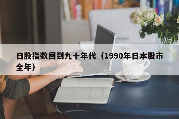 日股指数回到九十年代（1990年日本股市全年）