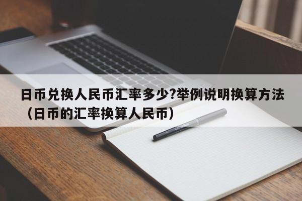 日币兑换人民币汇率多少?举例说明换算方法（日币的汇率换算人民币）