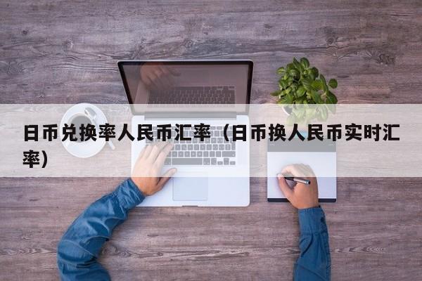 日币兑换率人民币汇率（日币换人民币实时汇率）