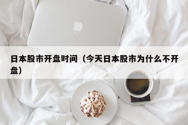 日本股市开盘时间（今天日本股市为什么不开盘）