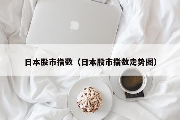 日本股市指数（日本股市指数走势图）