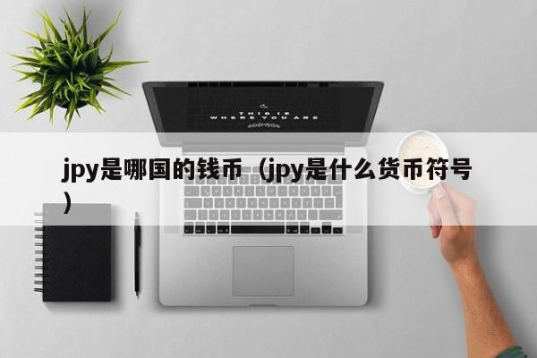 jpy是哪国的钱币（jpy是什么货币符号）