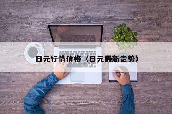 日元行情价格（日元最新走势）